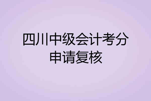 四川中级会计考分申请复核
