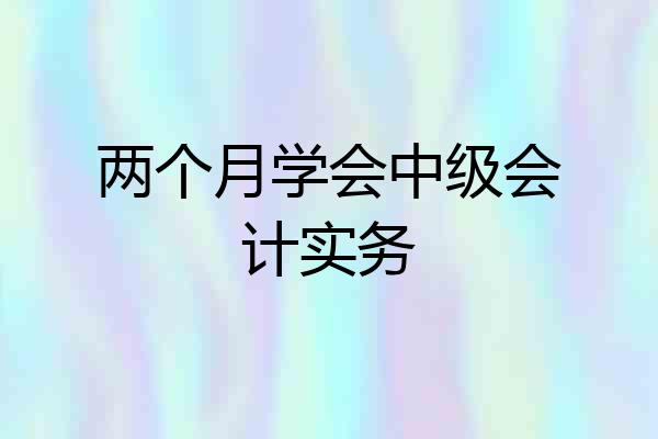 两个月学会中级会计实务