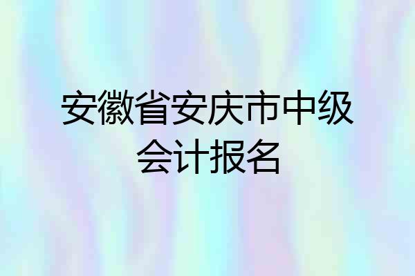 安徽省安庆市中级会计报名
