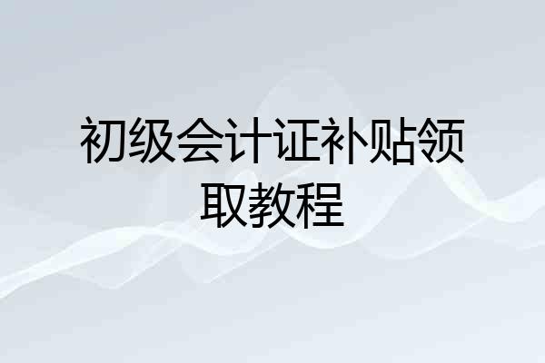 初级会计证补贴领取教程
