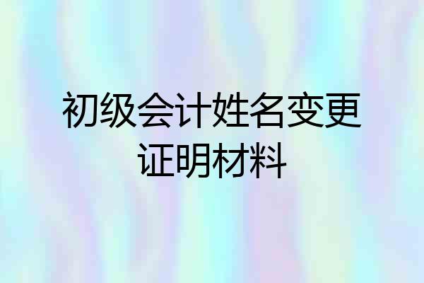 初级会计姓名变更证明材料
