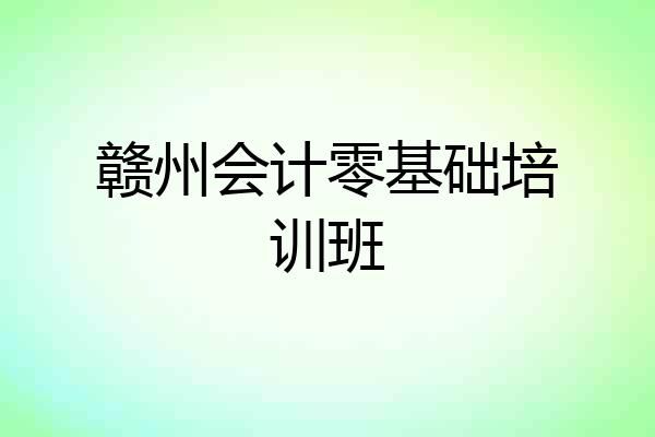 赣州会计零基础培训班