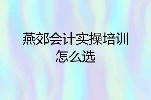 燕郊会计实操培训怎么选