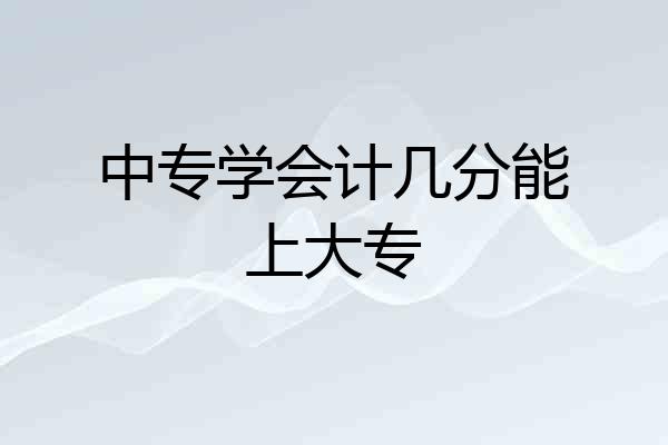 中专学会计几分能上大专