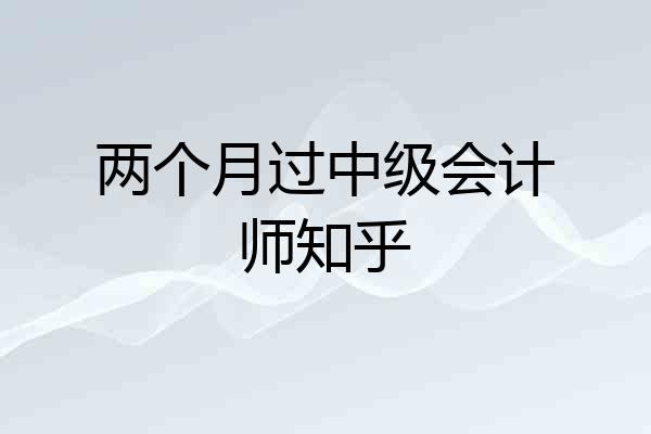 两个月过中级会计师知乎