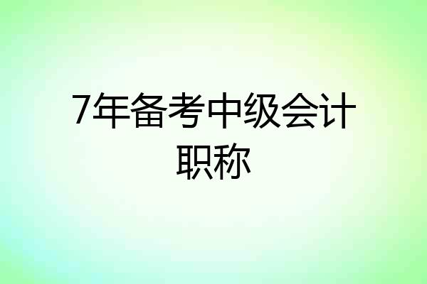 7年备考中级会计职称