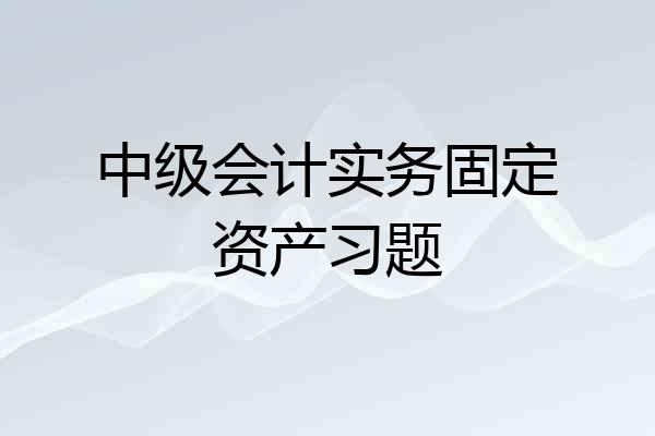 中级会计实务固定资产习题