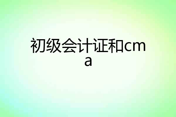 初级会计证和cma