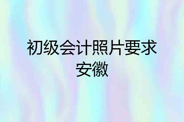 初级会计照片要求安徽