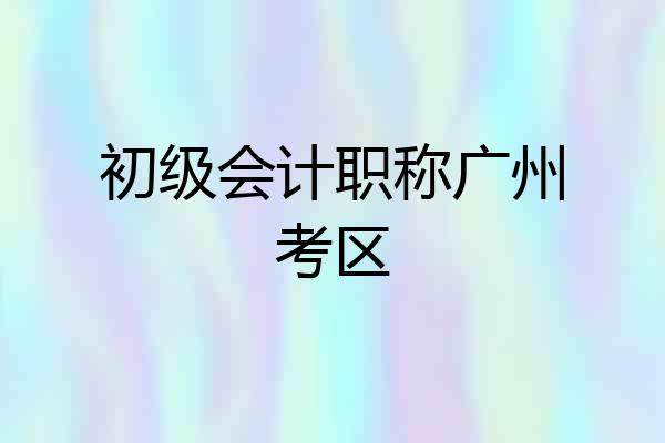 初级会计职称广州考区