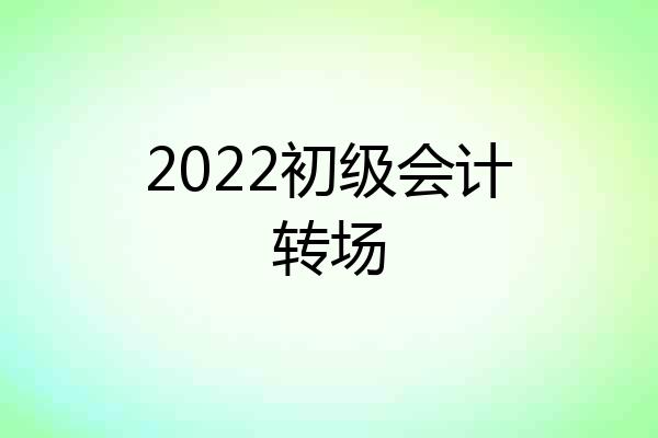 2022初级会计转场