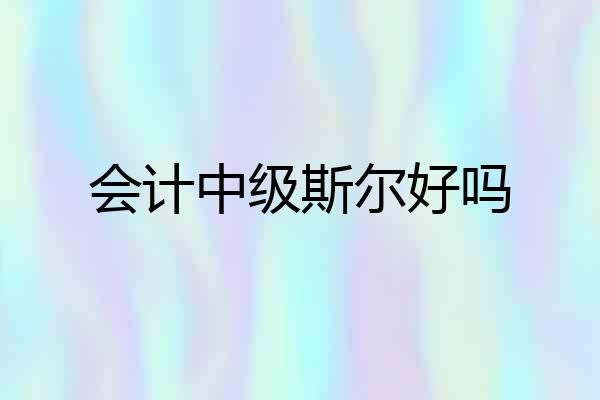 会计中级斯尔好吗