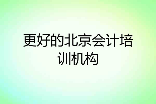 更好的北京会计培训机构