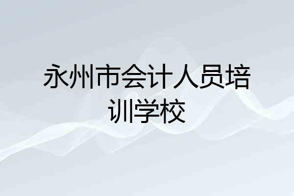 永州市会计人员培训学校