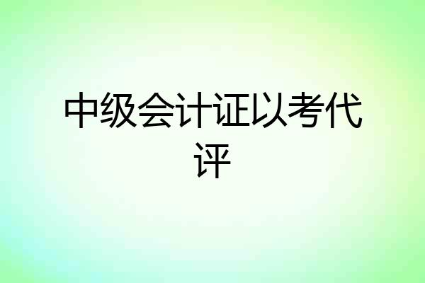 中级会计证以考代评
