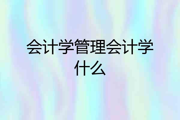 会计学管理会计学什么