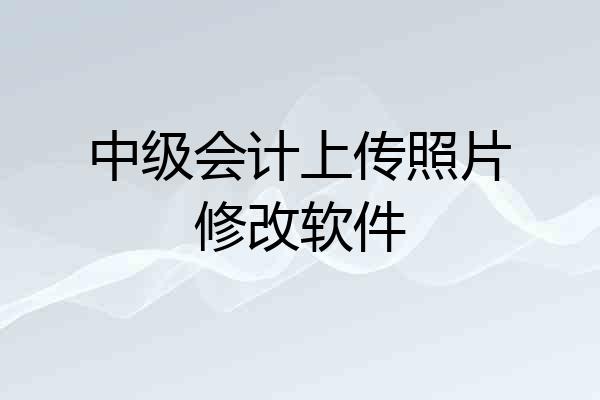 中级会计上传照片修改软件