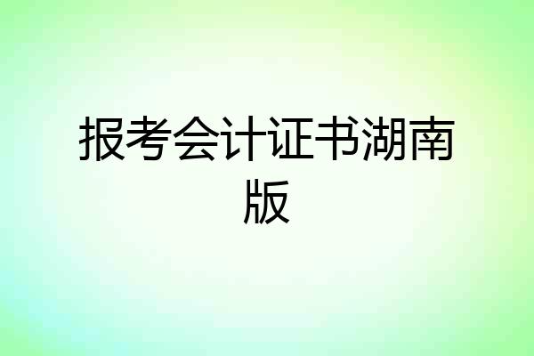 报考会计证书湖南版