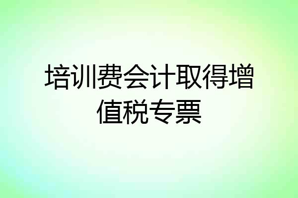 培训费会计取得增值税专票