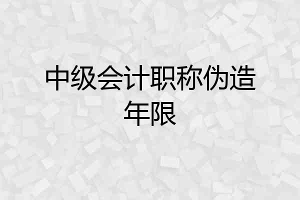 中级会计职称伪造年限