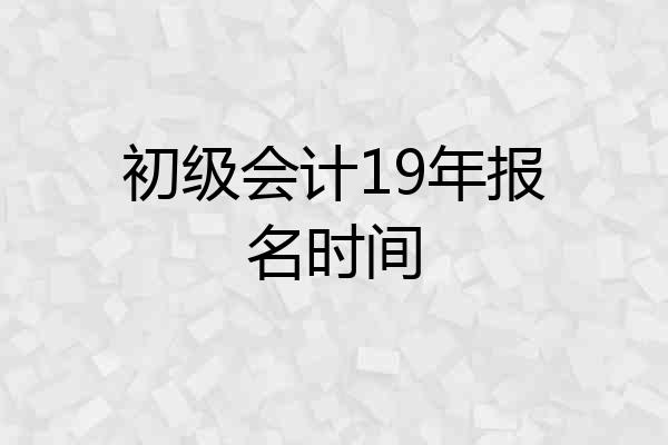 初级会计19年报名时间