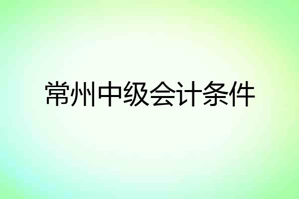 常州中级会计条件