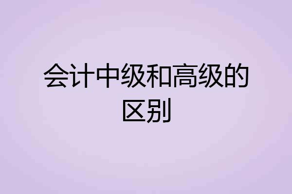 会计中级和高级的区别