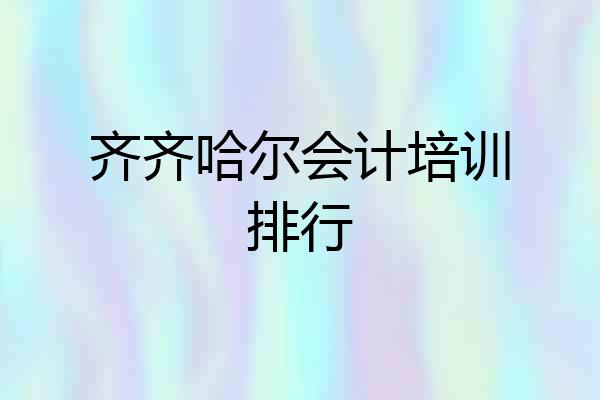 齐齐哈尔会计培训排行
