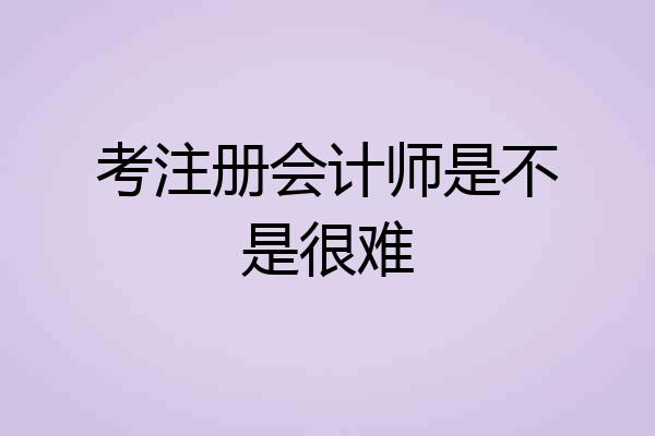 考注册会计师是不是很难