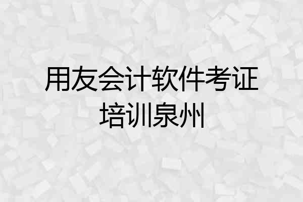 用友会计软件考证培训泉州