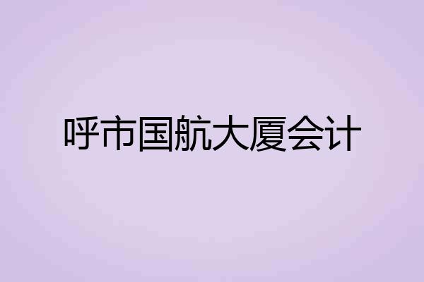 呼市国航大厦会计