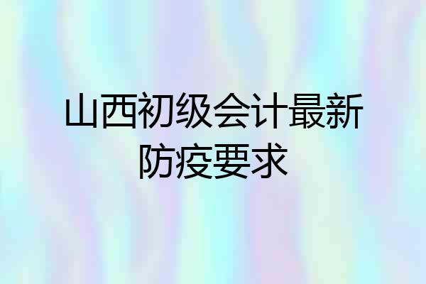 山西初级会计最新防疫要求