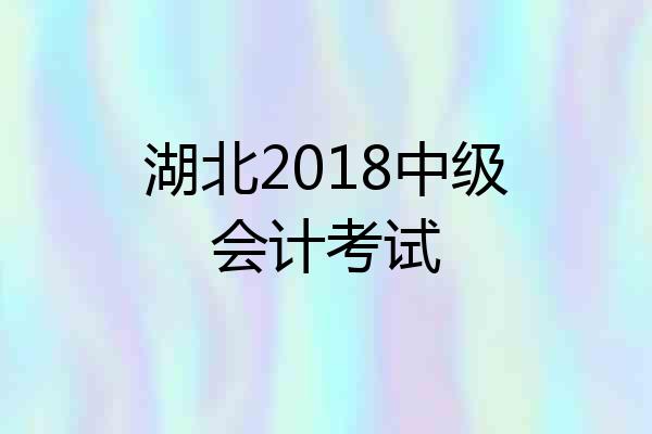 湖北2018中级会计考试