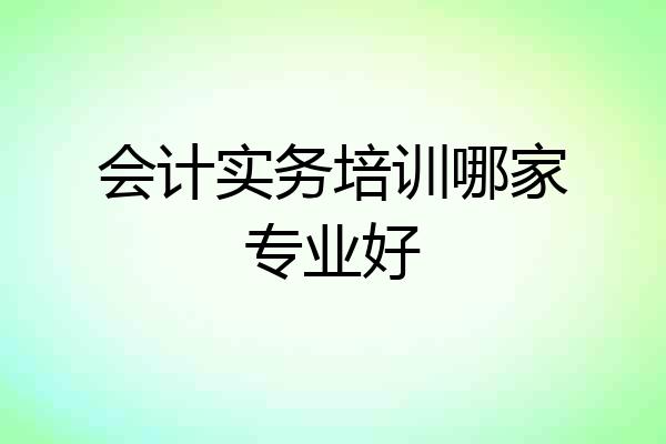 会计实务培训哪家专业好