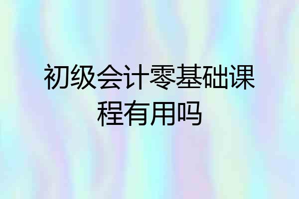 初级会计零基础课程有用吗