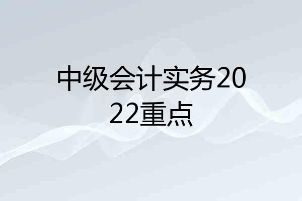 中级会计实务2022重点