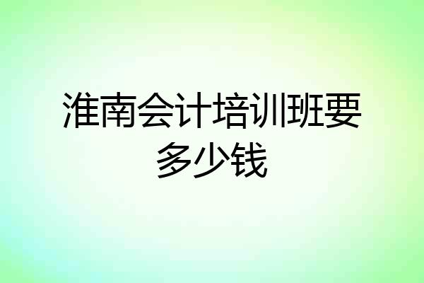 淮南会计培训班要多少钱