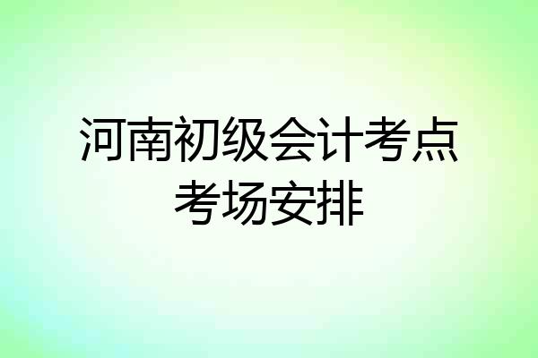 河南初级会计考点考场安排