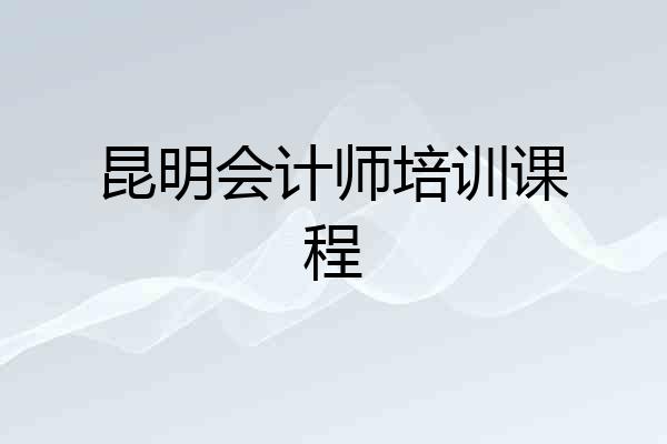 昆明会计师培训课程