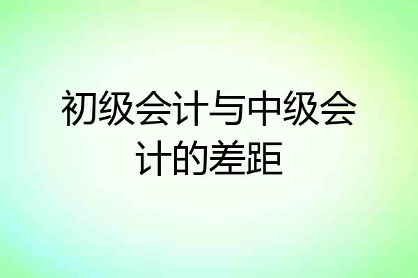初级会计与中级会计的差距