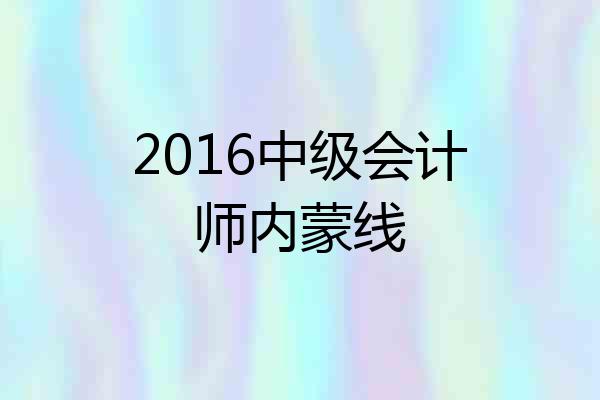 2016中级会计师内蒙线