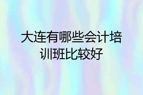 大连有哪些会计培训班比较好