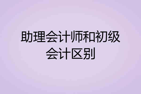 助理会计师和初级会计区别