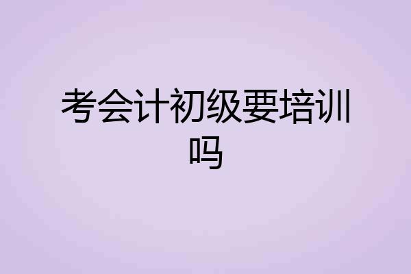 考会计初级要培训吗