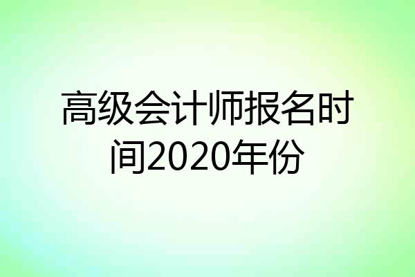 高级会计师报名时间2020年份