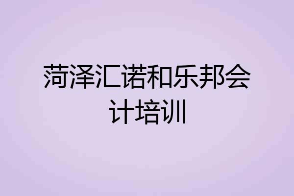 菏泽汇诺和乐邦会计培训