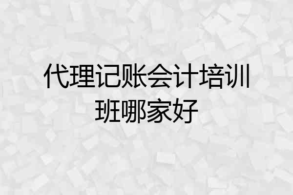 代理记账会计培训班哪家好