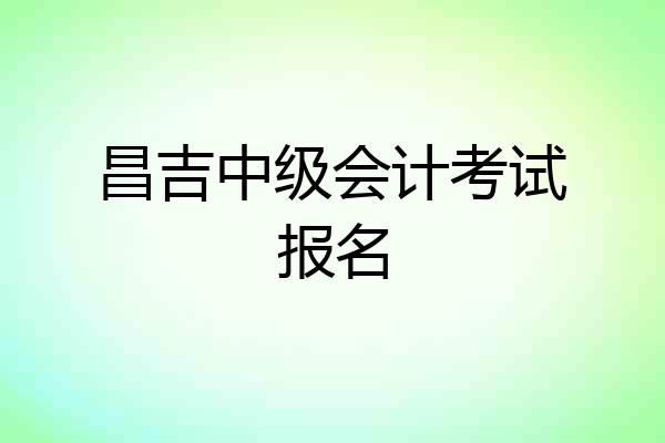 昌吉中级会计考试报名