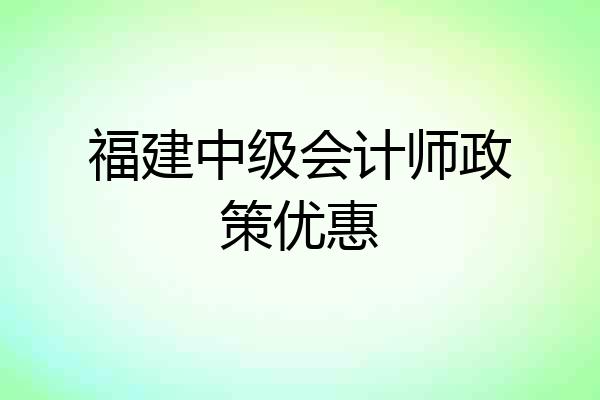福建中级会计师政策优惠