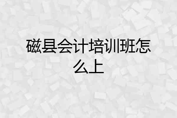 磁县会计培训班怎么上